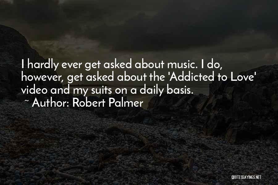 Robert Palmer Quotes: I Hardly Ever Get Asked About Music. I Do, However, Get Asked About The 'addicted To Love' Video And My