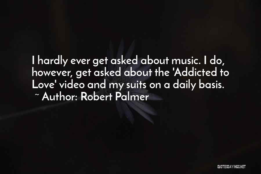 Robert Palmer Quotes: I Hardly Ever Get Asked About Music. I Do, However, Get Asked About The 'addicted To Love' Video And My