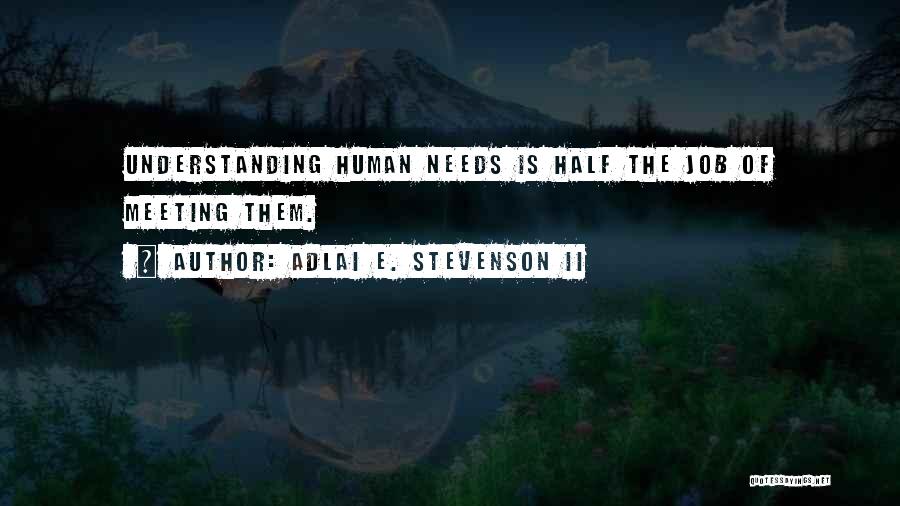 Adlai E. Stevenson II Quotes: Understanding Human Needs Is Half The Job Of Meeting Them.