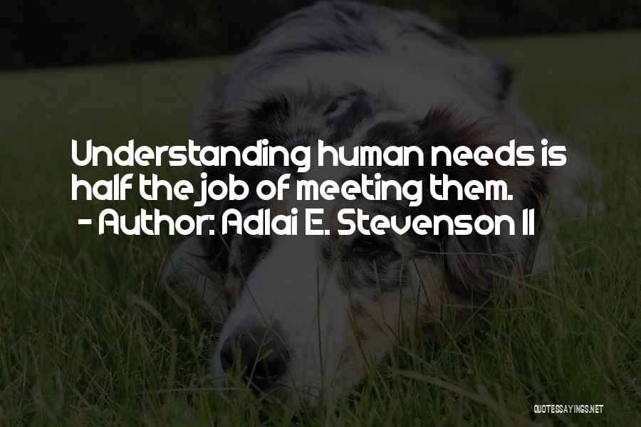 Adlai E. Stevenson II Quotes: Understanding Human Needs Is Half The Job Of Meeting Them.