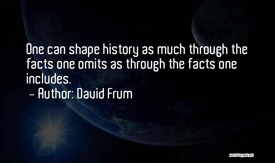 David Frum Quotes: One Can Shape History As Much Through The Facts One Omits As Through The Facts One Includes.