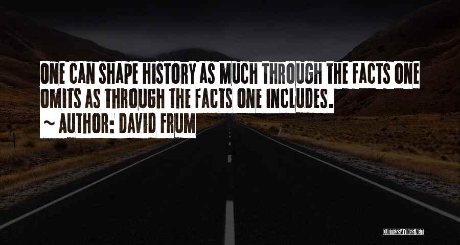 David Frum Quotes: One Can Shape History As Much Through The Facts One Omits As Through The Facts One Includes.