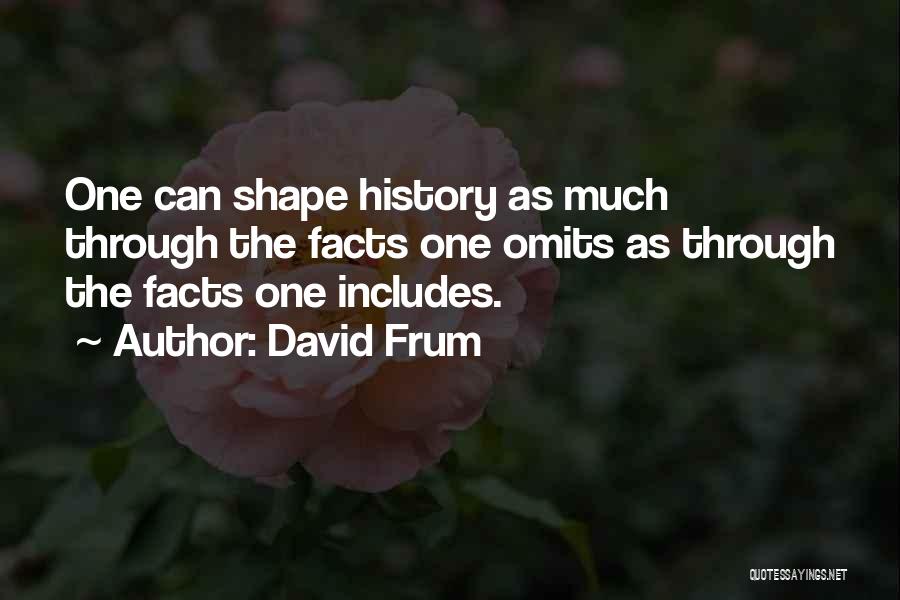 David Frum Quotes: One Can Shape History As Much Through The Facts One Omits As Through The Facts One Includes.