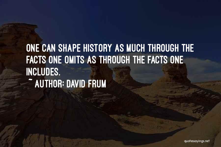 David Frum Quotes: One Can Shape History As Much Through The Facts One Omits As Through The Facts One Includes.