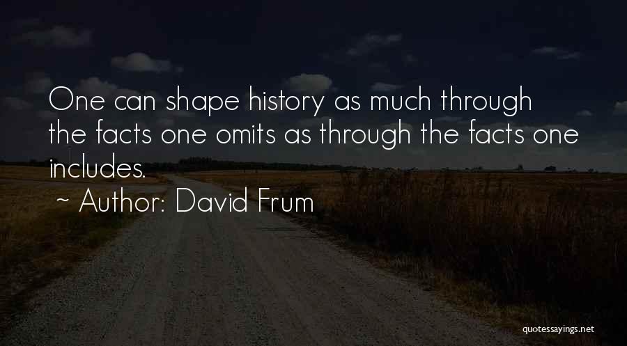David Frum Quotes: One Can Shape History As Much Through The Facts One Omits As Through The Facts One Includes.