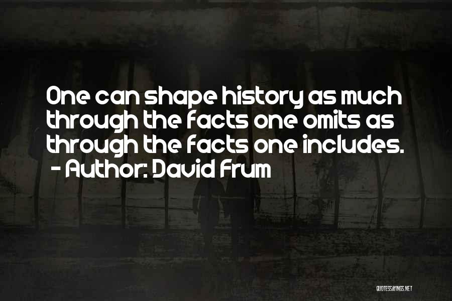 David Frum Quotes: One Can Shape History As Much Through The Facts One Omits As Through The Facts One Includes.