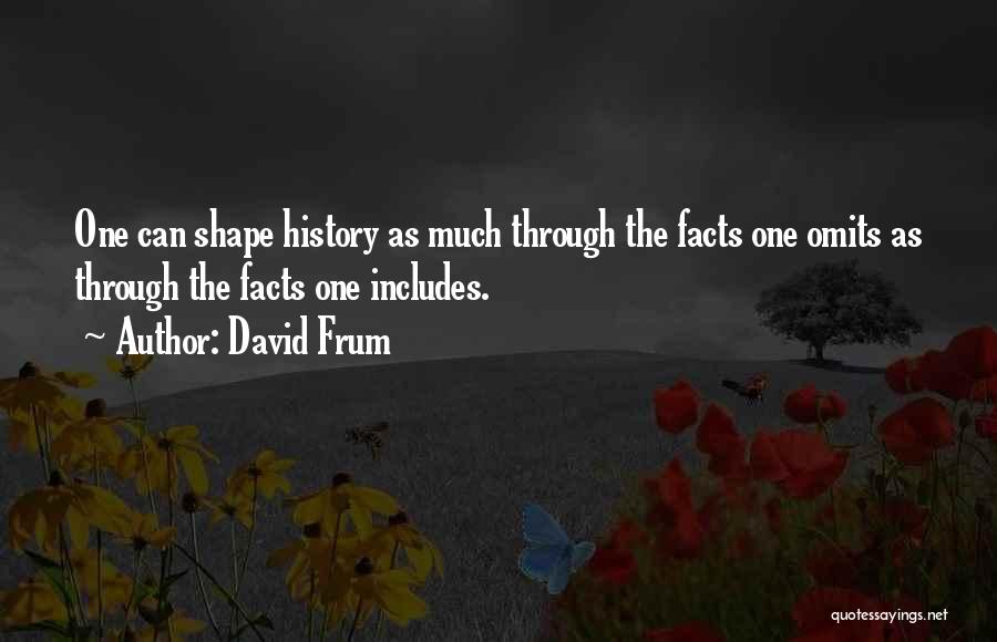 David Frum Quotes: One Can Shape History As Much Through The Facts One Omits As Through The Facts One Includes.