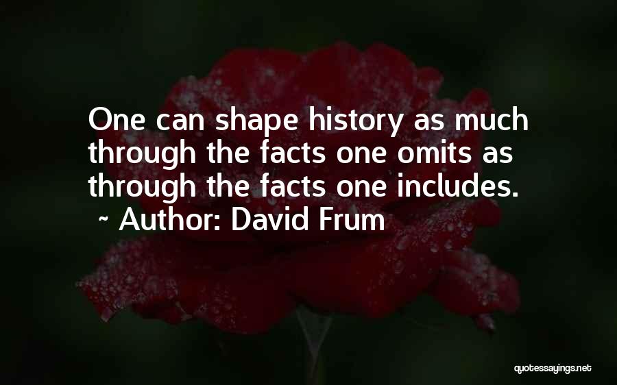 David Frum Quotes: One Can Shape History As Much Through The Facts One Omits As Through The Facts One Includes.