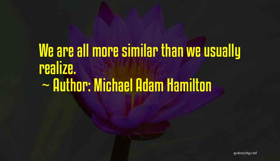 Michael Adam Hamilton Quotes: We Are All More Similar Than We Usually Realize.