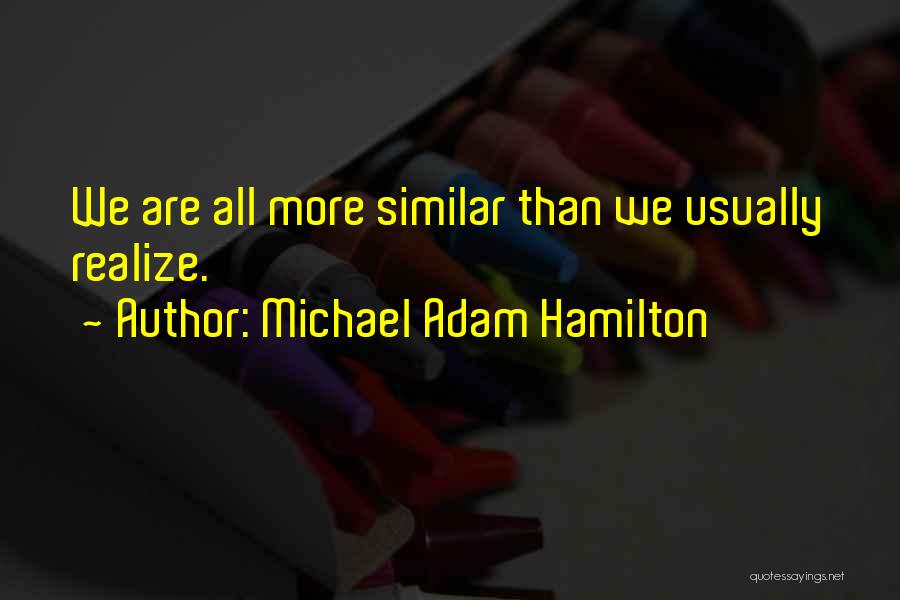 Michael Adam Hamilton Quotes: We Are All More Similar Than We Usually Realize.