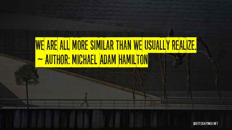 Michael Adam Hamilton Quotes: We Are All More Similar Than We Usually Realize.