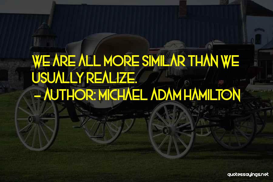 Michael Adam Hamilton Quotes: We Are All More Similar Than We Usually Realize.