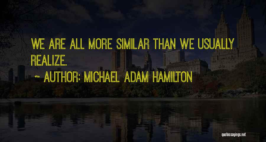 Michael Adam Hamilton Quotes: We Are All More Similar Than We Usually Realize.