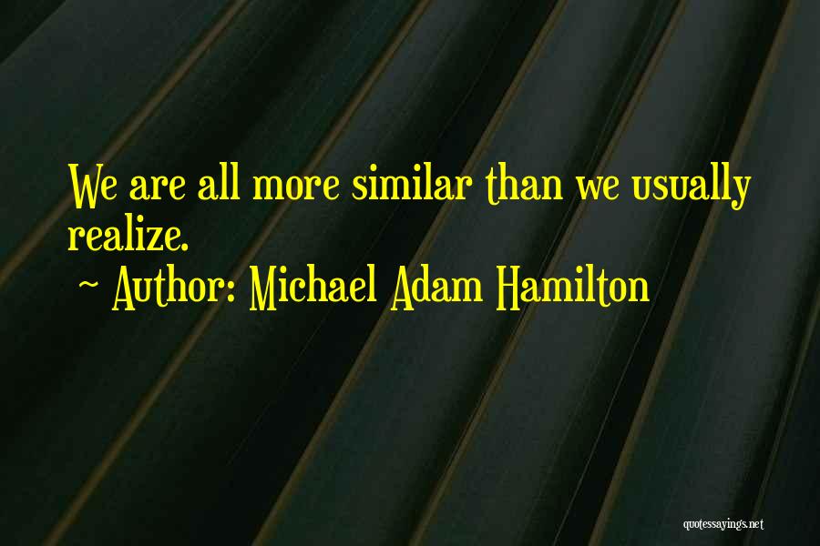 Michael Adam Hamilton Quotes: We Are All More Similar Than We Usually Realize.