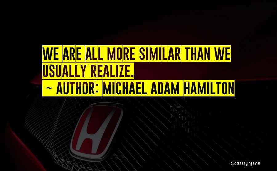 Michael Adam Hamilton Quotes: We Are All More Similar Than We Usually Realize.