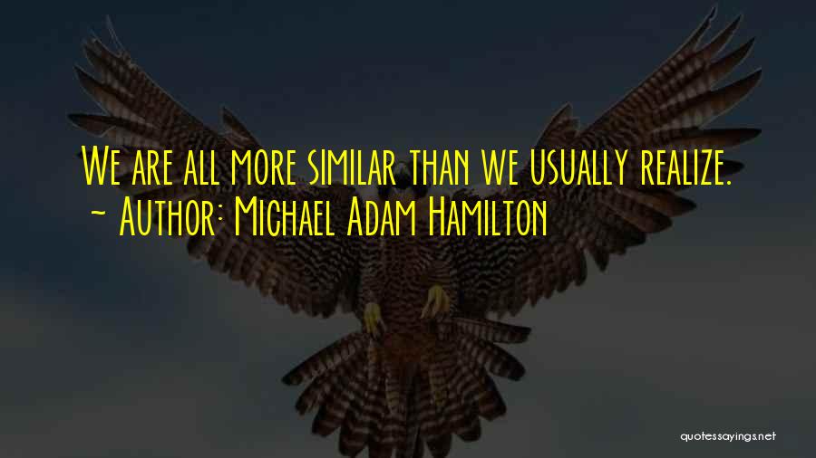 Michael Adam Hamilton Quotes: We Are All More Similar Than We Usually Realize.