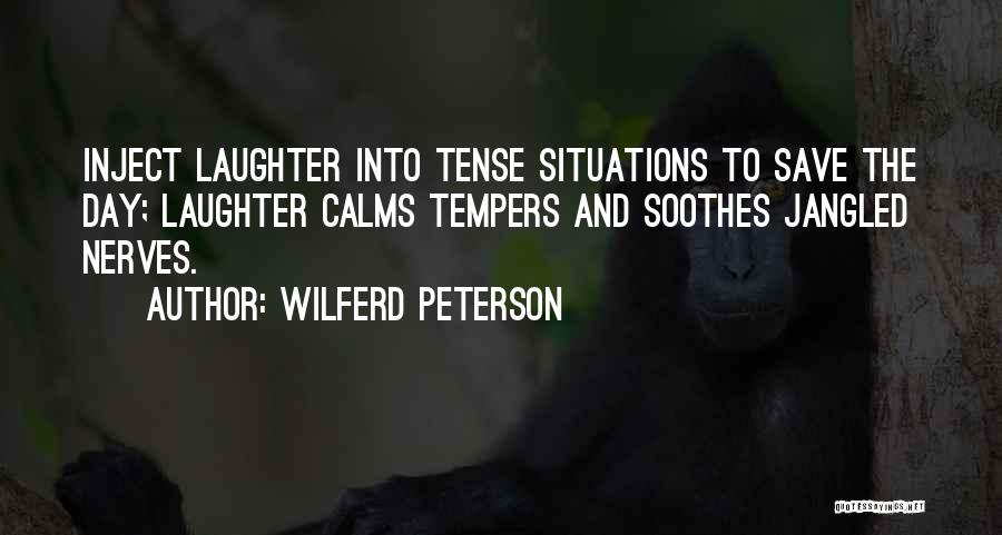 Wilferd Peterson Quotes: Inject Laughter Into Tense Situations To Save The Day; Laughter Calms Tempers And Soothes Jangled Nerves.