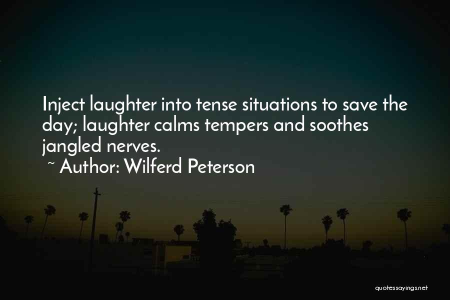 Wilferd Peterson Quotes: Inject Laughter Into Tense Situations To Save The Day; Laughter Calms Tempers And Soothes Jangled Nerves.