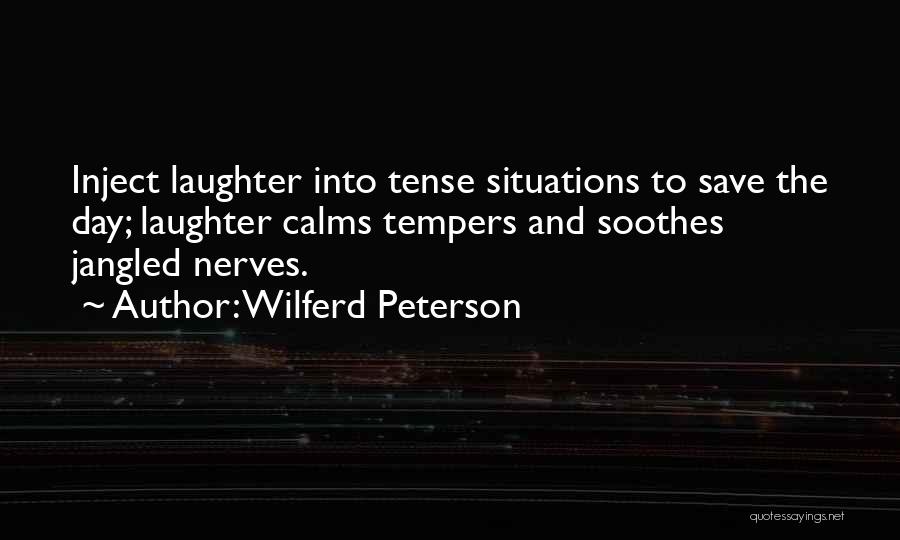 Wilferd Peterson Quotes: Inject Laughter Into Tense Situations To Save The Day; Laughter Calms Tempers And Soothes Jangled Nerves.