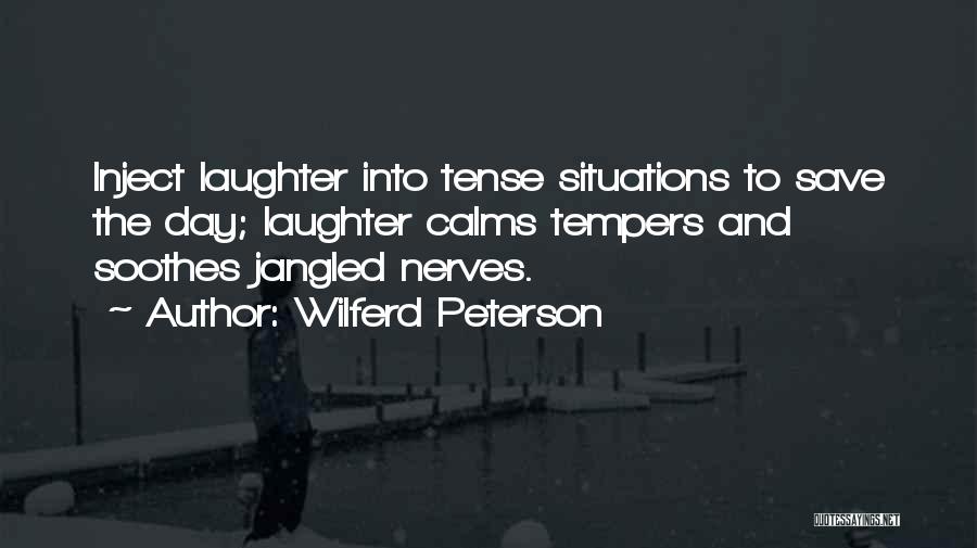 Wilferd Peterson Quotes: Inject Laughter Into Tense Situations To Save The Day; Laughter Calms Tempers And Soothes Jangled Nerves.