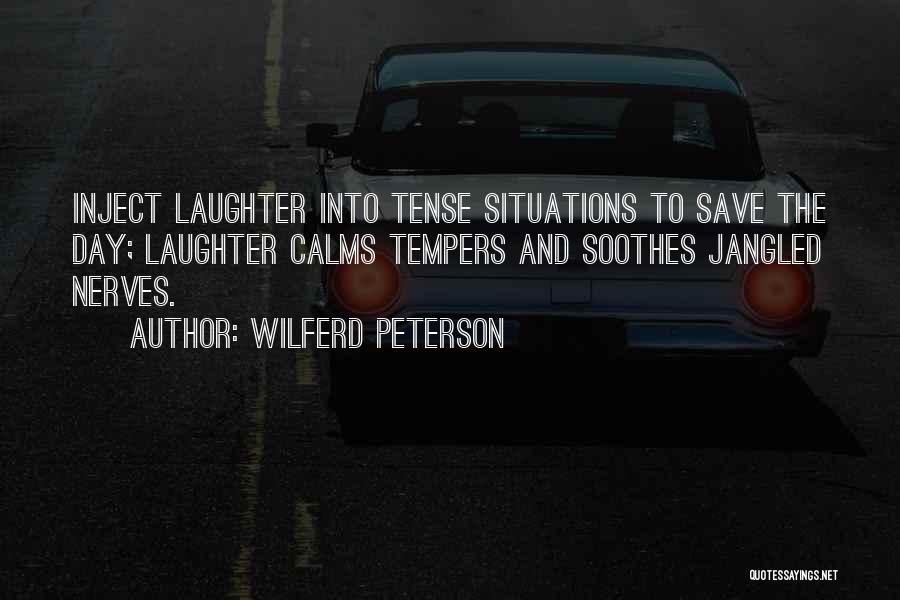 Wilferd Peterson Quotes: Inject Laughter Into Tense Situations To Save The Day; Laughter Calms Tempers And Soothes Jangled Nerves.