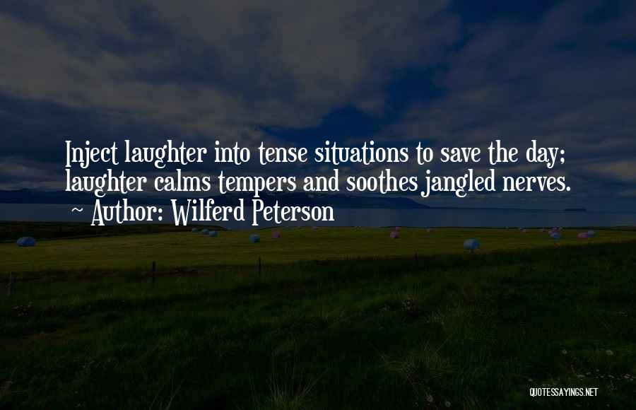 Wilferd Peterson Quotes: Inject Laughter Into Tense Situations To Save The Day; Laughter Calms Tempers And Soothes Jangled Nerves.