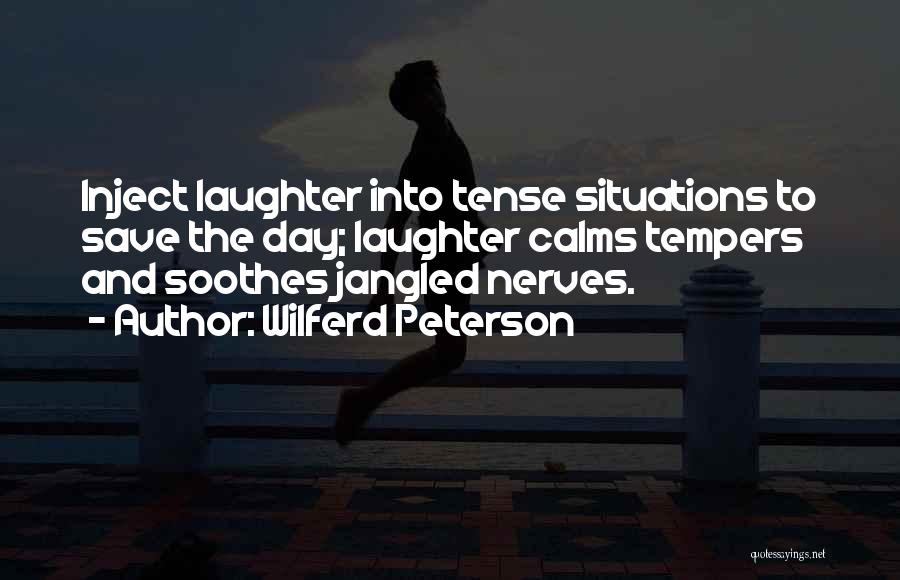 Wilferd Peterson Quotes: Inject Laughter Into Tense Situations To Save The Day; Laughter Calms Tempers And Soothes Jangled Nerves.