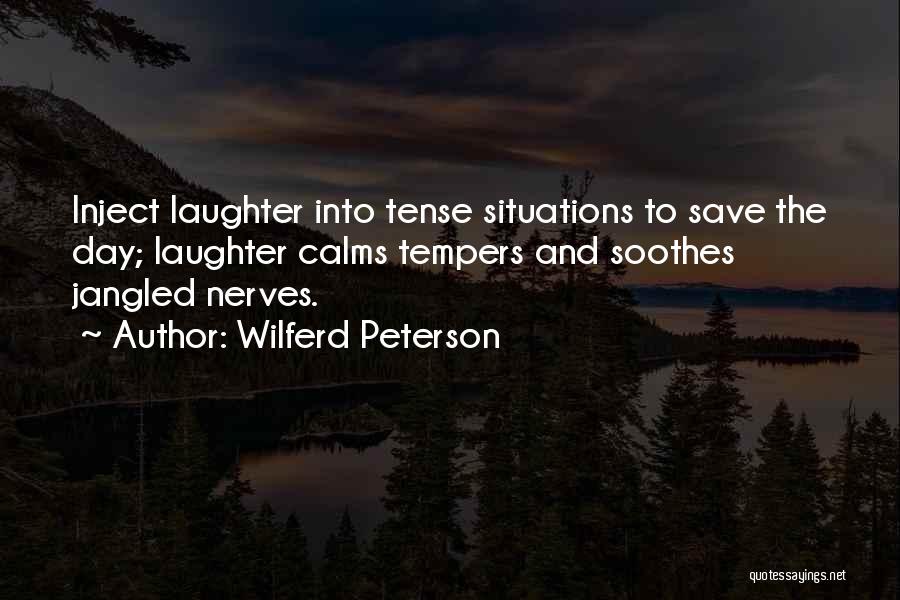 Wilferd Peterson Quotes: Inject Laughter Into Tense Situations To Save The Day; Laughter Calms Tempers And Soothes Jangled Nerves.