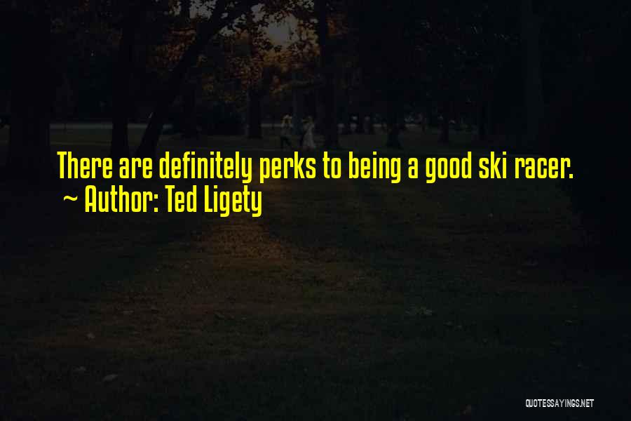 Ted Ligety Quotes: There Are Definitely Perks To Being A Good Ski Racer.