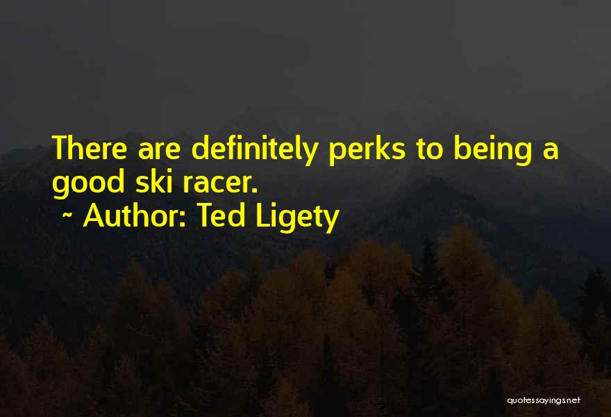 Ted Ligety Quotes: There Are Definitely Perks To Being A Good Ski Racer.