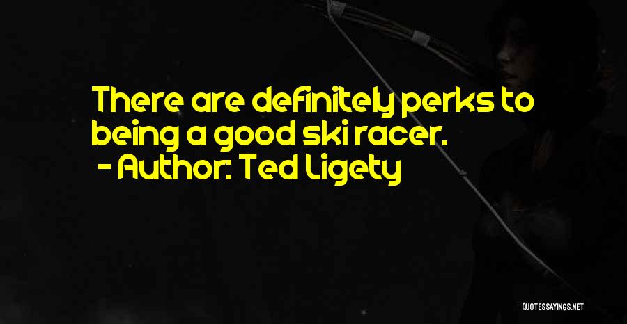 Ted Ligety Quotes: There Are Definitely Perks To Being A Good Ski Racer.