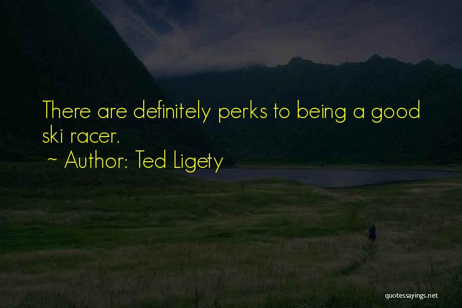 Ted Ligety Quotes: There Are Definitely Perks To Being A Good Ski Racer.