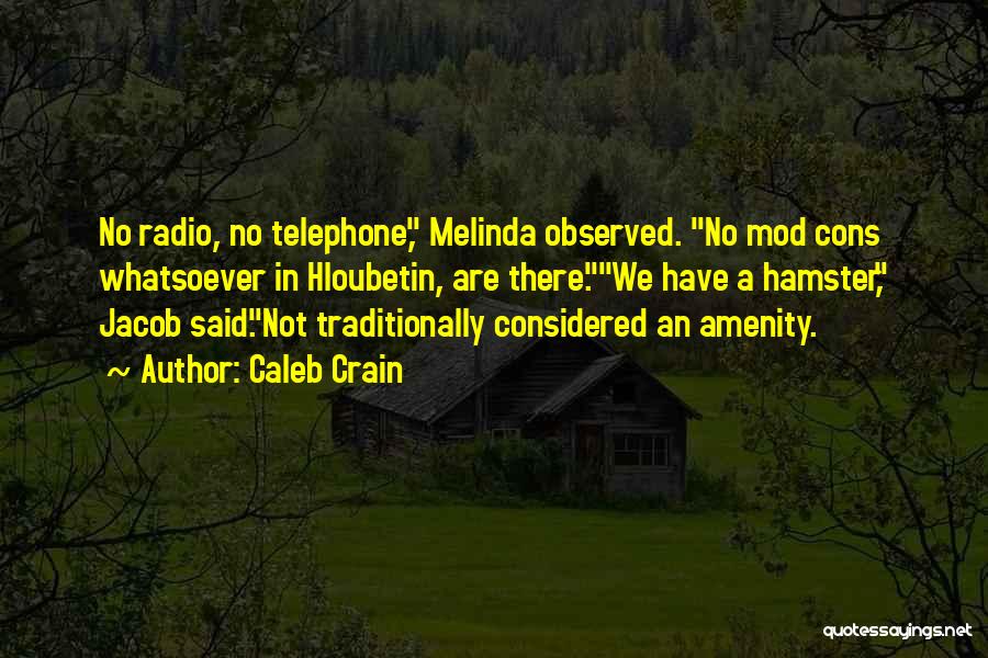 Caleb Crain Quotes: No Radio, No Telephone, Melinda Observed. No Mod Cons Whatsoever In Hloubetin, Are There.we Have A Hamster, Jacob Said.not Traditionally