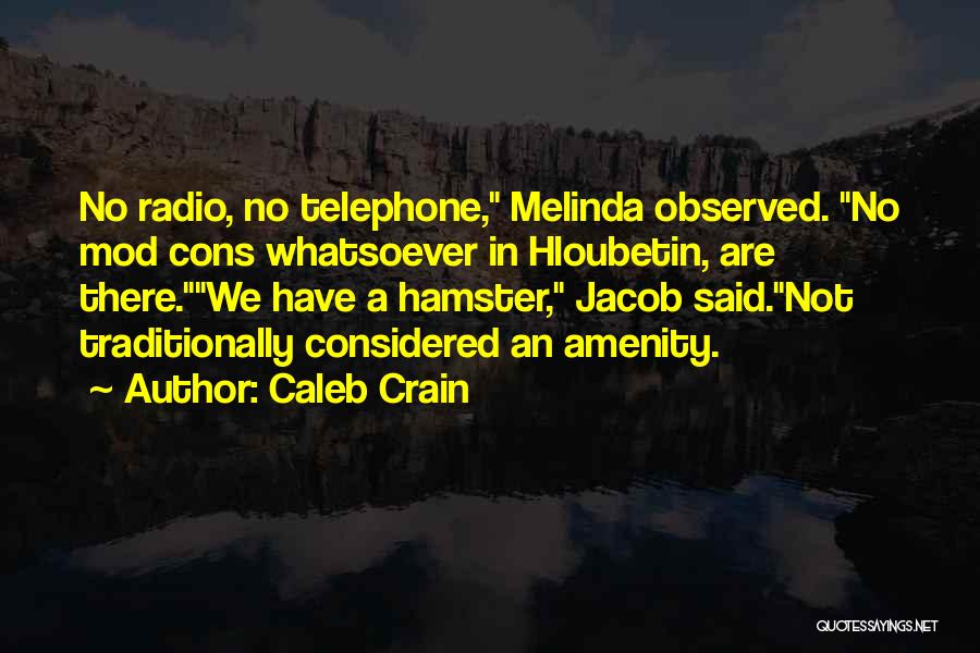 Caleb Crain Quotes: No Radio, No Telephone, Melinda Observed. No Mod Cons Whatsoever In Hloubetin, Are There.we Have A Hamster, Jacob Said.not Traditionally