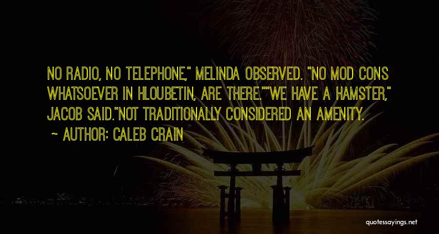 Caleb Crain Quotes: No Radio, No Telephone, Melinda Observed. No Mod Cons Whatsoever In Hloubetin, Are There.we Have A Hamster, Jacob Said.not Traditionally