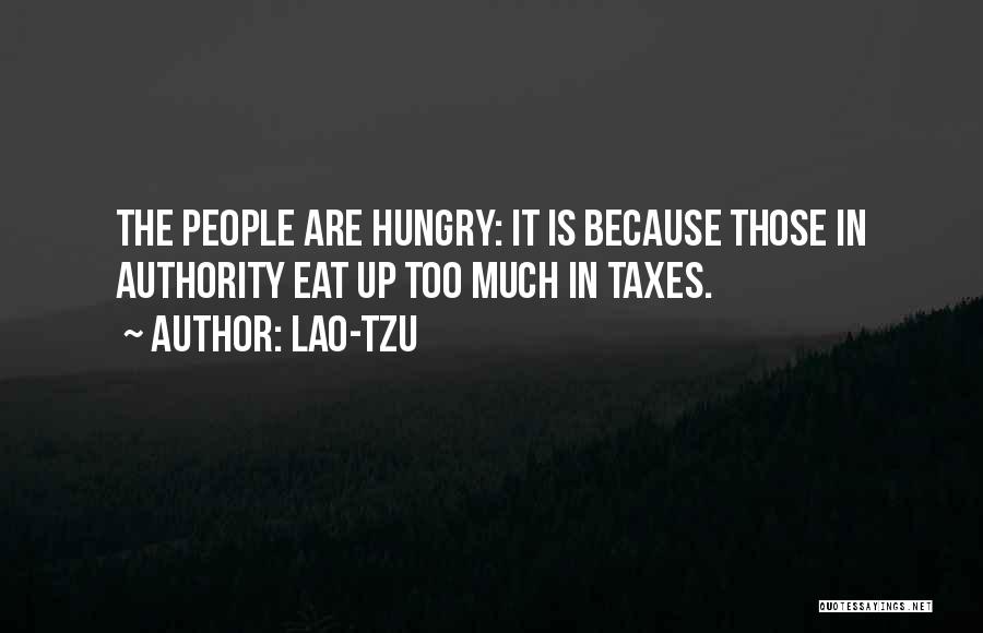Lao-Tzu Quotes: The People Are Hungry: It Is Because Those In Authority Eat Up Too Much In Taxes.