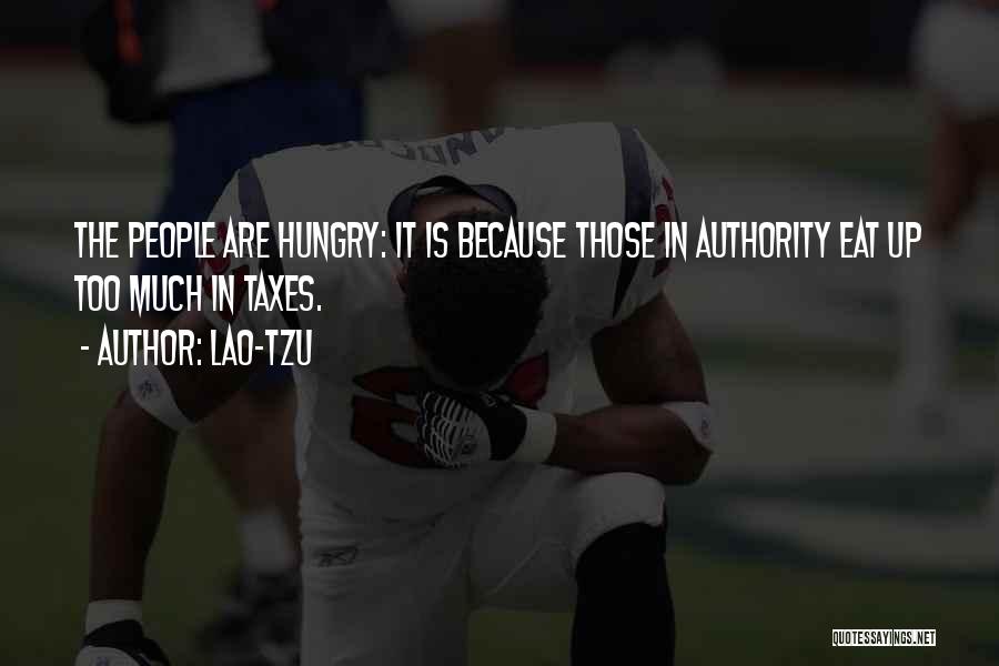 Lao-Tzu Quotes: The People Are Hungry: It Is Because Those In Authority Eat Up Too Much In Taxes.
