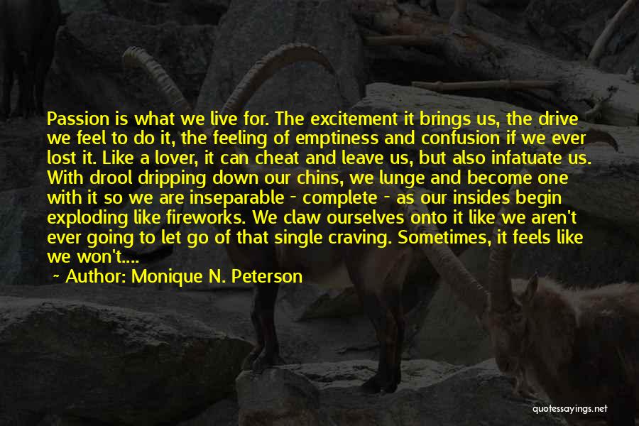 Monique N. Peterson Quotes: Passion Is What We Live For. The Excitement It Brings Us, The Drive We Feel To Do It, The Feeling