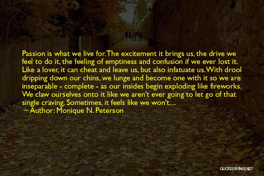 Monique N. Peterson Quotes: Passion Is What We Live For. The Excitement It Brings Us, The Drive We Feel To Do It, The Feeling