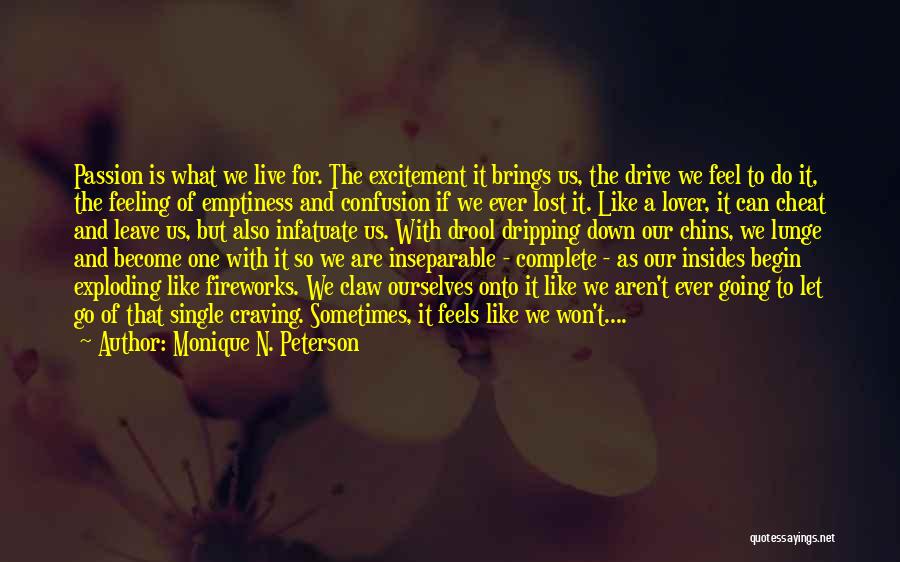 Monique N. Peterson Quotes: Passion Is What We Live For. The Excitement It Brings Us, The Drive We Feel To Do It, The Feeling