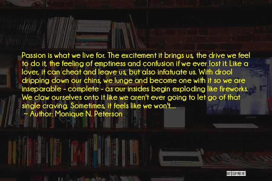 Monique N. Peterson Quotes: Passion Is What We Live For. The Excitement It Brings Us, The Drive We Feel To Do It, The Feeling