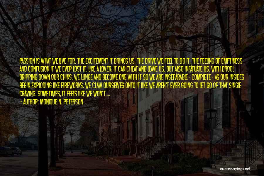 Monique N. Peterson Quotes: Passion Is What We Live For. The Excitement It Brings Us, The Drive We Feel To Do It, The Feeling
