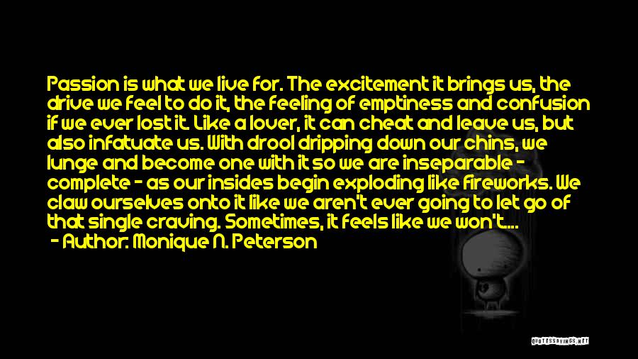 Monique N. Peterson Quotes: Passion Is What We Live For. The Excitement It Brings Us, The Drive We Feel To Do It, The Feeling