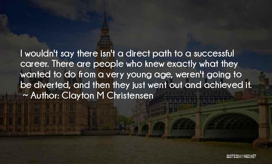 Clayton M Christensen Quotes: I Wouldn't Say There Isn't A Direct Path To A Successful Career. There Are People Who Knew Exactly What They