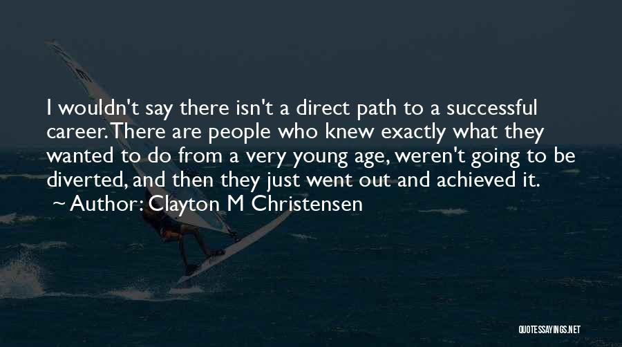 Clayton M Christensen Quotes: I Wouldn't Say There Isn't A Direct Path To A Successful Career. There Are People Who Knew Exactly What They