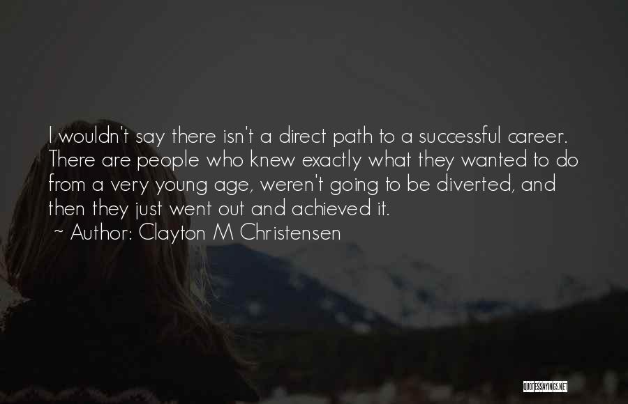 Clayton M Christensen Quotes: I Wouldn't Say There Isn't A Direct Path To A Successful Career. There Are People Who Knew Exactly What They