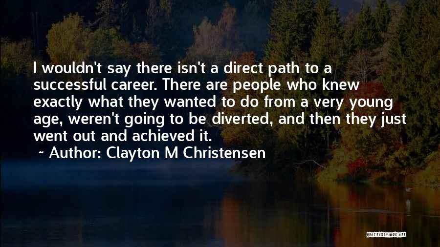 Clayton M Christensen Quotes: I Wouldn't Say There Isn't A Direct Path To A Successful Career. There Are People Who Knew Exactly What They