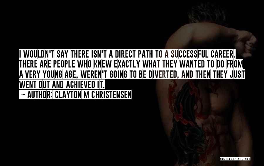 Clayton M Christensen Quotes: I Wouldn't Say There Isn't A Direct Path To A Successful Career. There Are People Who Knew Exactly What They