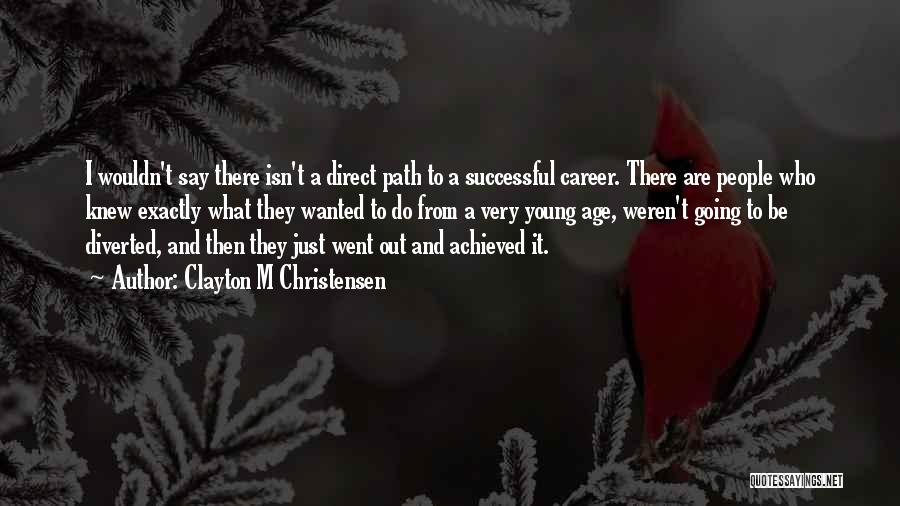 Clayton M Christensen Quotes: I Wouldn't Say There Isn't A Direct Path To A Successful Career. There Are People Who Knew Exactly What They