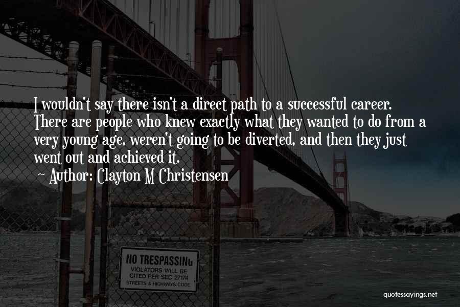 Clayton M Christensen Quotes: I Wouldn't Say There Isn't A Direct Path To A Successful Career. There Are People Who Knew Exactly What They